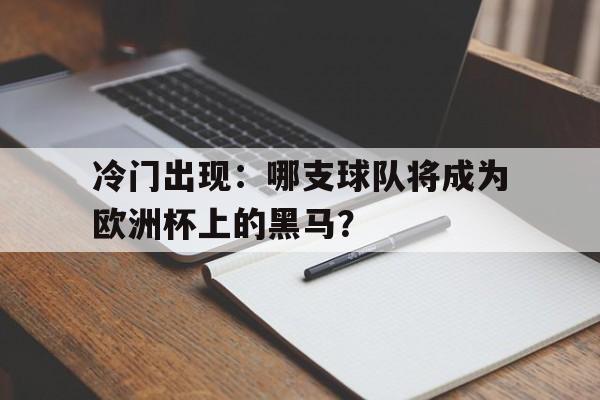 包含冷门出现：哪支球队将成为欧洲杯上的黑马？的词条