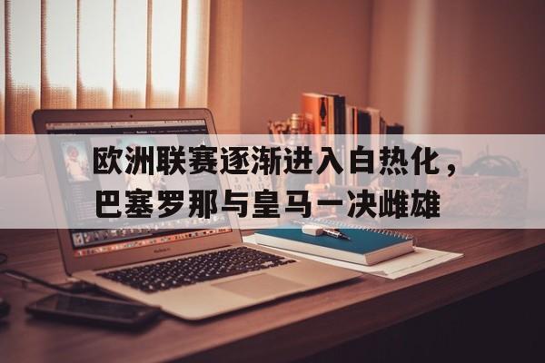 包含欧洲联赛逐渐进入白热化，巴塞罗那与皇马一决雌雄的词条