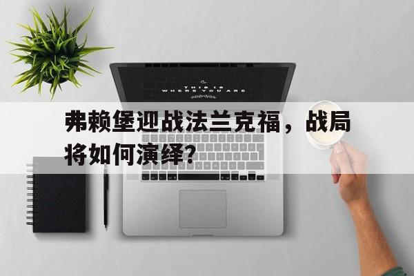 关于弗赖堡迎战法兰克福，战局将如何演绎？的信息