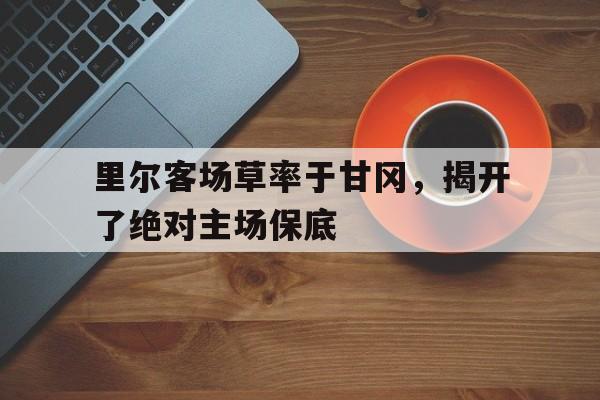 里尔客场草率于甘冈，揭开了绝对主场保底的简单介绍