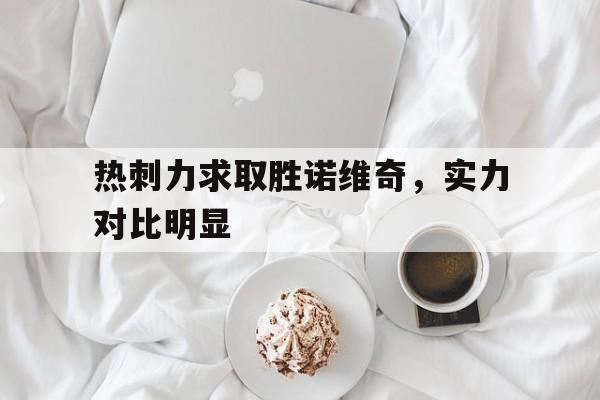 热刺力求取胜诺维奇，实力对比明显